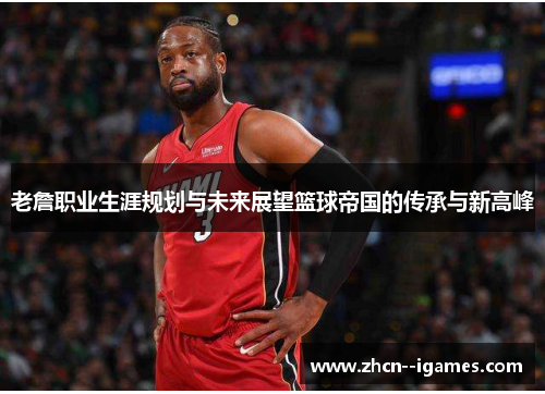 老詹职业生涯规划与未来展望篮球帝国的传承与新高峰