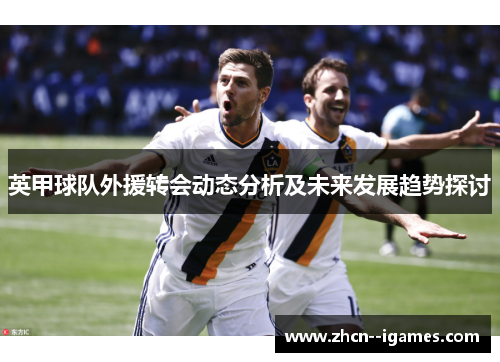 英甲球队外援转会动态分析及未来发展趋势探讨