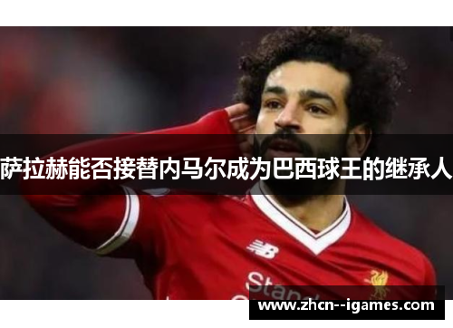 萨拉赫能否接替内马尔成为巴西球王的继承人