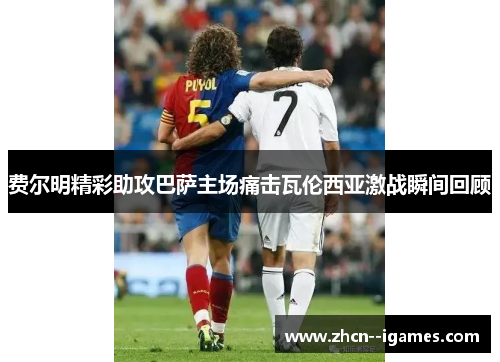 费尔明精彩助攻巴萨主场痛击瓦伦西亚激战瞬间回顾