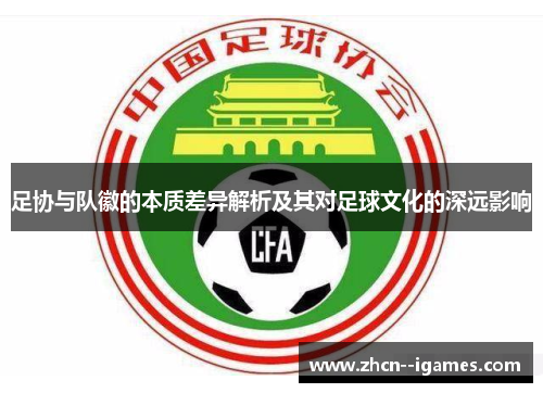 足协与队徽的本质差异解析及其对足球文化的深远影响 足协与队徽的本质差异解析及其对足球文化的深远影响