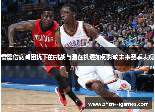 雷霆伤病潮困扰下的挑战与潜在机遇如何影响未来赛季表现