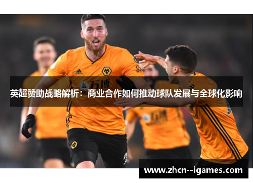 英超赞助战略解析:商业合作如何推动球队发展与全球化影响 英超赞助战略解析:商业合作如何推动球队发展与全球化影响