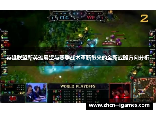 英雄联盟新英雄展望与赛季战术革新带来的全新战略方向分析 英雄联盟新英雄展望与赛季战术革新带来的全新战略方向分析