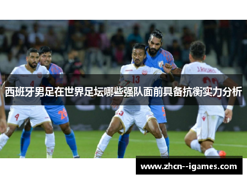 西班牙男足在世界足坛哪些强队面前具备抗衡实力分析
