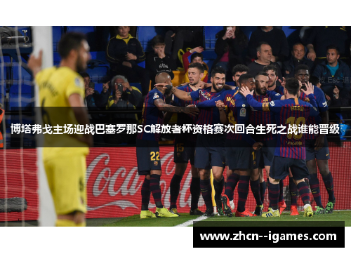 博塔弗戈主场迎战巴塞罗那SC解放者杯资格赛次回合生死之战谁能晋级