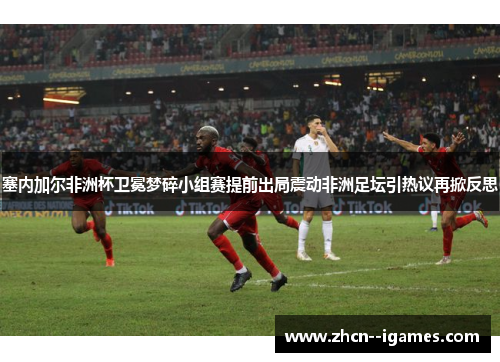 塞内加尔非洲杯卫冕梦碎小组赛提前出局震动非洲足坛引热议再掀反思