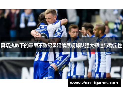 莫塔执教下的意甲不败纪录延续展现球队强大韧性与稳定性 莫塔执教下的意甲不败纪录延续展现球队强大韧性与稳定性