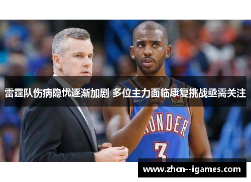 雷霆队伤病隐忧逐渐加剧 多位主力面临康复挑战亟需关注