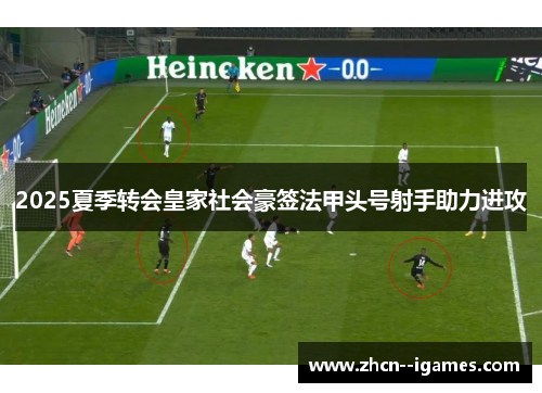 2025夏季转会皇家社会豪签法甲头号射手助力进攻