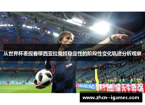 从世界杯表现看穆西亚拉竞技稳定性的阶段性变化轨迹分析观察