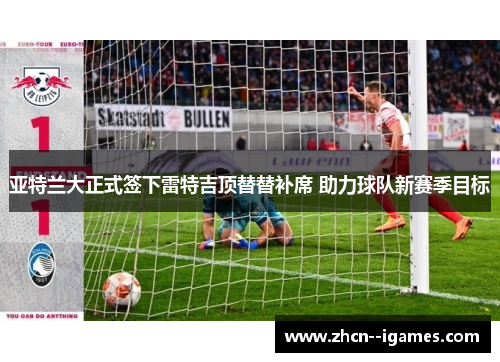 亚特兰大正式签下雷特吉顶替替补席 助力球队新赛季目标