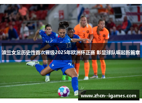 波兰女足历史性首次晋级2025年欧洲杯正赛 彰显球队崛起新篇章