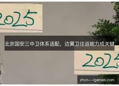 北京国安三中卫体系适配,边翼卫往返能力成关键 北京国安三中卫体系适配,边翼卫往返能力成关键