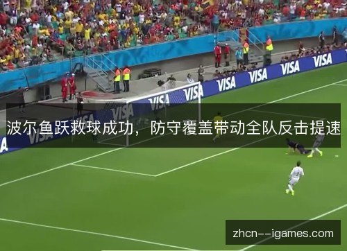 波尔鱼跃救球成功，防守覆盖带动全队反击提速