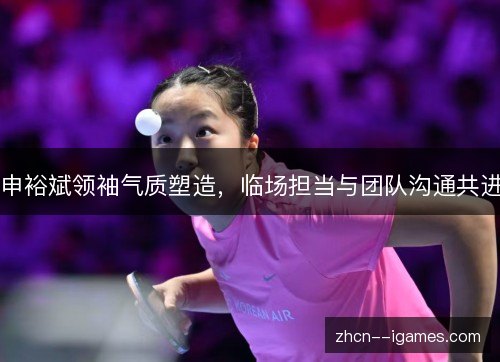 申裕斌领袖气质塑造，临场担当与团队沟通共进