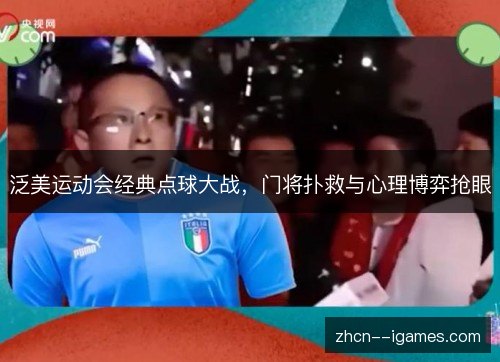 泛美运动会经典点球大战,门将扑救与心理博弈抢眼 泛美运动会经典点球大战,门将扑救与心理博弈抢眼